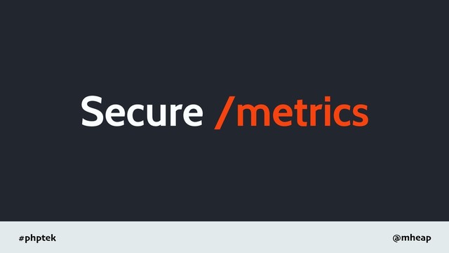 #phptek @mheap
Secure /metrics
