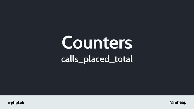 #phptek @mheap
Counters
calls_placed_total
