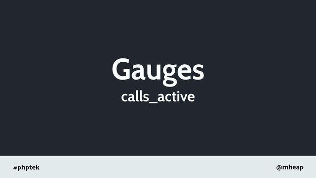 #phptek @mheap
Gauges
calls_active
