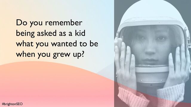 #brightonSEO
Do you remember
being asked as a kid
what you wanted to be
when you grew up?
