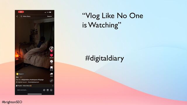 #brightonSEO
“Vlog Like No One
is Watching”
#digitaldiary

