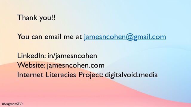 #brightonSEO
Thank you!!
You can email me at jamesncohen@gmail.com
LinkedIn: in/jamesncohen
Website: jamesncohen.com
Internet Literacies Project: digitalvoid.media
