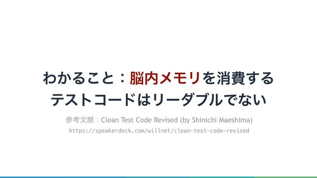 Θ͔Δ͜ͱɿ೴಺ϝϞϦΛফඅ͢Δ
ςετίʔυ͸ϦʔμϒϧͰͳ͍
ࢀߟจݙɿClean Test Code Revised (by Shinichi Maeshima)
https://speakerdeck.com/willnet/clean-test-code-revised
