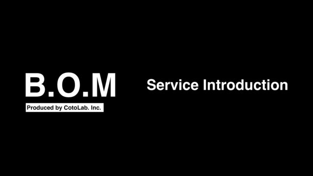 Produced by CotoLab. Inc.
Service Introduction
B.O.M

