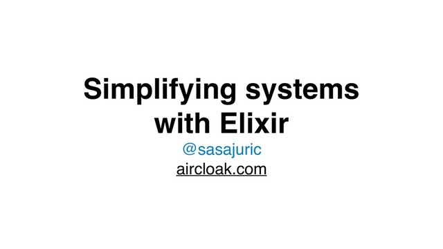 Simplifying systems
with Elixir
@sasajuric
aircloak.com
