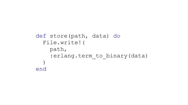 def store(path, data) do
File.write!(
path,
:erlang.term_to_binary(data)
)
end
