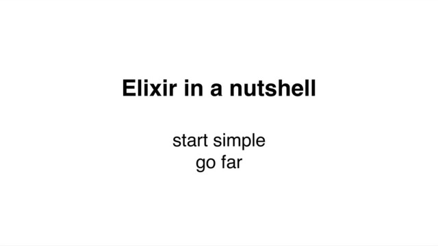 Elixir in a nutshell
start simple
go far
