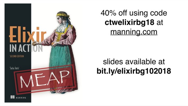 40% off using code
ctwelixirbg18 at
manning.com
slides available at
bit.ly/elixirbg102018
