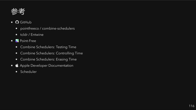 参考
GitHub
pointfreeco / combine-schedulers
tcldr / Entwine
Point-Free
Combine Schedulers: Testing Time
Combine Schedulers: Controlling Time
Combine Schedulers: Erasing Time
Apple Developer Documentation
Scheduler
116
