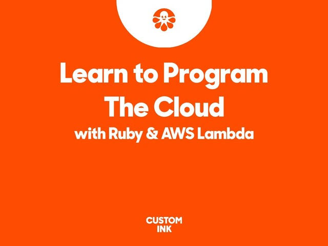 Learn to Program
The Cloud
with Ruby & AWS Lambda
