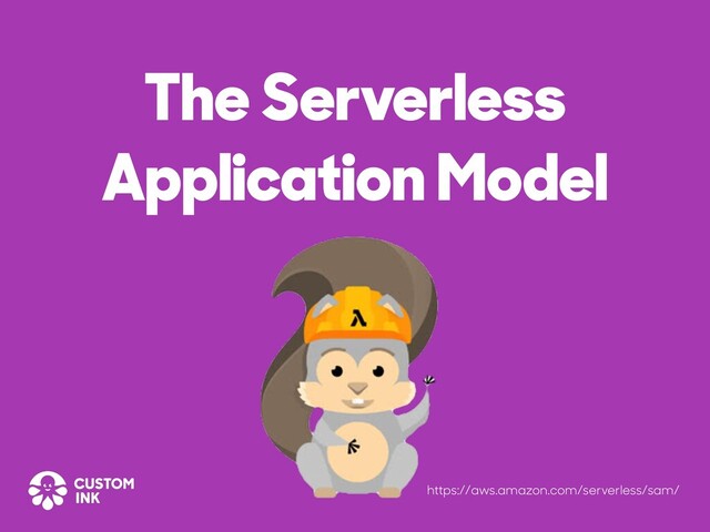The Serverless
Application Model
https://aws.amazon.com/serverless/sam/
