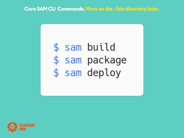 Core SAM CLI Commands. More on the ./bin directory later.
