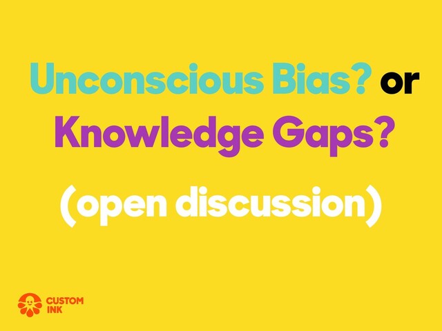 Unconscious Bias? or
Knowledge Gaps?
(open discussion)
