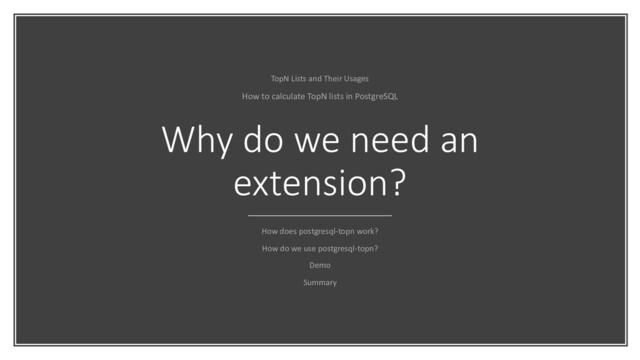 Why do we need an
extension?
How does postgresql-topn work?
How do we use postgresql-topn?
Demo
Summary
TopN Lists and Their Usages
How to calculate TopN lists in PostgreSQL
