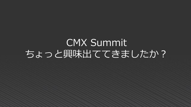CMX Summit
ちょっと興味出ててきましたか？
