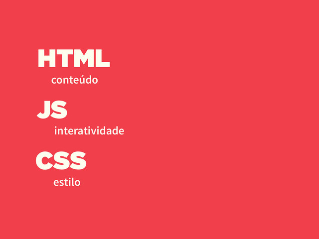 HTML
conteúdo
CSS
estilo
JS
interatividade
