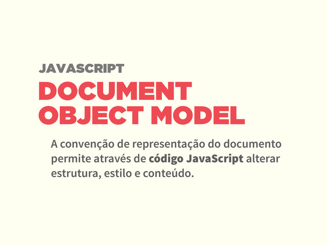 DOCUMENT
OBJECT MODEL
A convenção de representação do documento
permite através de código JavaScript alterar
estrutura, estilo e conteúdo.
JAVASCRIPT
