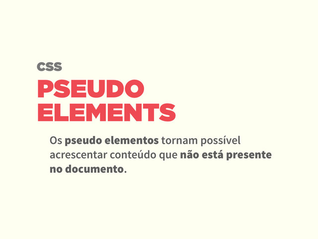 PSEUDO
ELEMENTS
Os pseudo elementos tornam possível
acrescentar conteúdo que não está presente
no documento.
CSS
