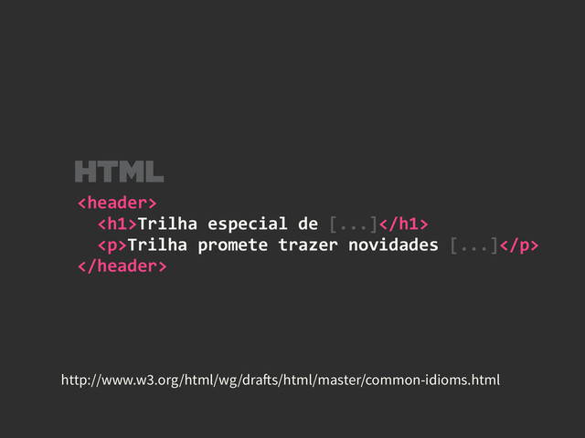 	  
	  	  <h1>Trilha	  especial	  de	  [...]</h1>	  
	  	  <p>Trilha	  promete	  trazer	  novidades	  [...]</p>	  

HTML
http://www.w3.org/html/wg/drafts/html/master/common-idioms.html
