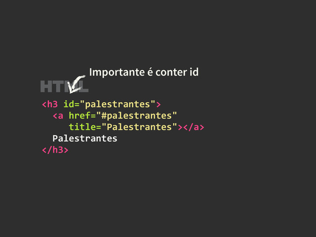 <h3>	  
	  	  <a></a>	  
	  	  Palestrantes	  
</h3>
Importante é conter id
HTML
