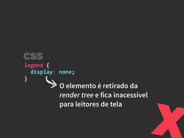 legend	  {	  
	  	  display:	  none;	  
}
O elemento é retirado da
render tree e fica inacessível
para leitores de tela X
CSS
