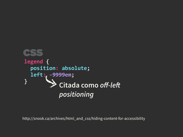 legend	  {	  
	  	  position:	  absolute;	  
	  	  left:	  -­‐9999em;	  
}
Citada como oﬀ-left
positioning
http://snook.ca/archives/html_and_css/hiding-content-for-accessibility
CSS
