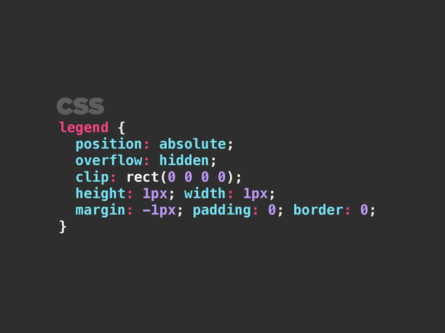 legend {
position: absolute;
overflow: hidden;
clip: rect(0 0 0 0);
height: 1px; width: 1px;
margin: -1px; padding: 0; border: 0;
}
CSS
