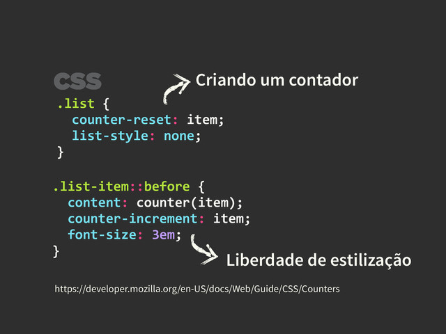 .list	  {	  
	  	  counter-­‐reset:	  item;	  
	  	  list-­‐style:	  none;	  
}
Liberdade de estilização
Criando um contador
https://developer.mozilla.org/en-US/docs/Web/Guide/CSS/Counters
.list-­‐item::before	  {	  
	  	  content:	  counter(item);	  
	  	  counter-­‐increment:	  item;	  
	  	  font-­‐size:	  3em;	  
}
CSS
