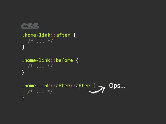 .home-­‐link::after	  {	  
	  	  /*	  ...	  */	  	  
}
CSS
.home-­‐link::before	  {	  
	  	  /*	  ...	  */	  
}
Ops...
.home-­‐link::after::after	  {	  	  
	  	  /*	  ...	  */	  
}
