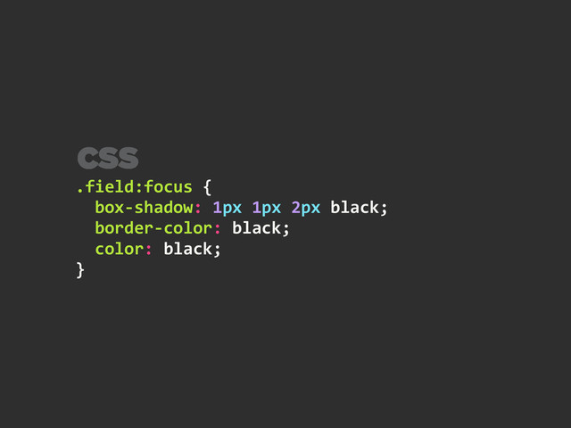 .field:focus	  {	  
	  	  box-­‐shadow:	  1px	  1px	  2px	  black;	  
	  	  border-­‐color:	  black;	  
	  	  color:	  black;	  
}
CSS
