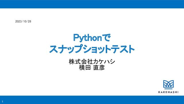 2023/10/28 
1
Pythonで 
スナップショットテスト 
株式会社カケハシ 
横田 直彦 
