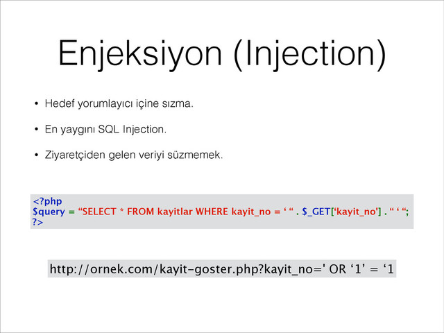 Enjeksiyon (Injection)
• Hedef yorumlayıcı içine sızma.
• En yaygını SQL Injection.
• Ziyaretçiden gelen veriyi süzmemek.

http://ornek.com/kayit-goster.php?kayit_no=' OR ‘1’ = ‘1
