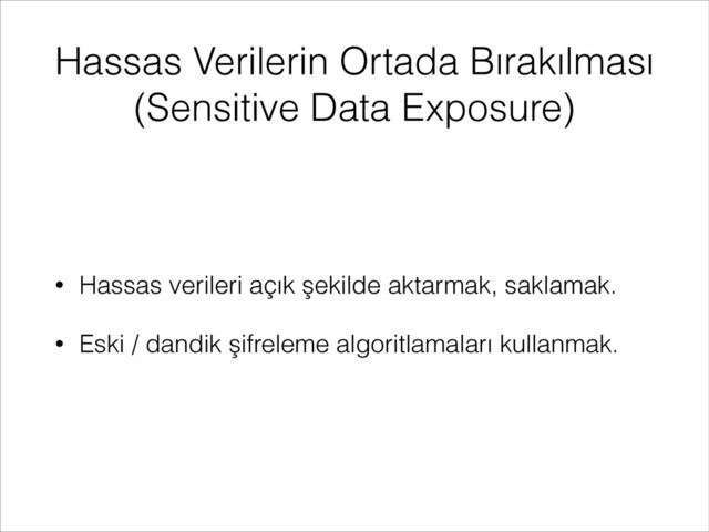 Hassas Verilerin Ortada Bırakılması
(Sensitive Data Exposure)
• Hassas verileri açık şekilde aktarmak, saklamak.
• Eski / dandik şifreleme algoritlamaları kullanmak.
