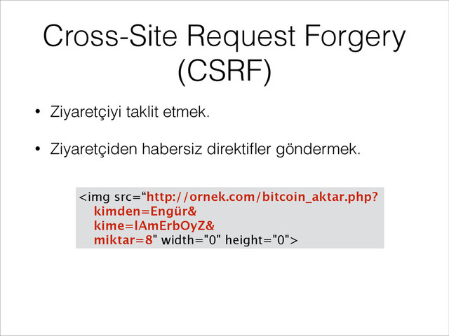 Cross-Site Request Forgery
(CSRF)
• Ziyaretçiyi taklit etmek.
• Ziyaretçiden habersiz direktiﬂer göndermek.
<img src="%E2%80%9Chttp://ornek.com/bitcoin_aktar.php?" width="0" height="0">
