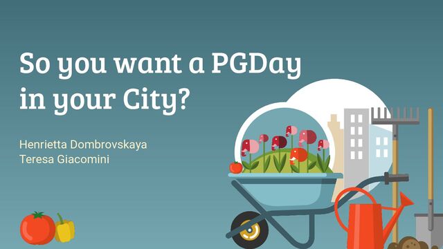 So you want a PGDay
in your City?
Henrietta Dombrovskaya
Teresa Giacomini
