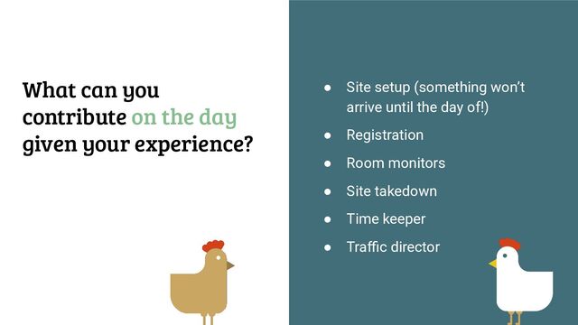 ● Site setup (something won’t
arrive until the day of!)
● Registration
● Room monitors
● Site takedown
● Time keeper
● Traﬃc director
What can you
contribute on the day
given your experience?
