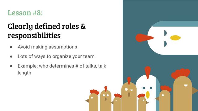 Lesson #8:
Clearly defined roles &
responsibilities
● Avoid making assumptions
● Lots of ways to organize your team
● Example: who determines # of talks, talk
length
