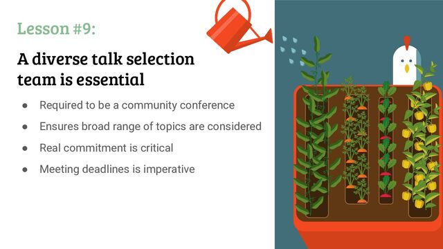 Lesson #9:
A diverse talk selection
team is essential
● Required to be a community conference
● Ensures broad range of topics are considered
● Real commitment is critical
● Meeting deadlines is imperative
