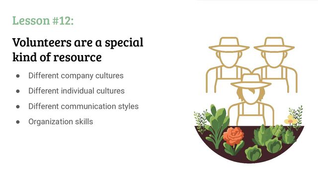 Lesson #12:
Volunteers are a special
kind of resource
● Different company cultures
● Different individual cultures
● Different communication styles
● Organization skills
