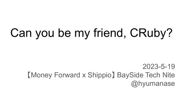 Can you be my friend, CRuby?
2023-5-19
【Money Forward x Shippio】 BaySide Tech Nite
@hyumanase
