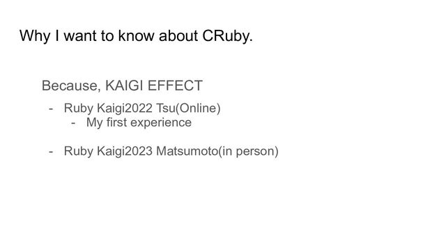 Why I want to know about CRuby.
Because, KAIGI EFFECT
- Ruby Kaigi2022 Tsu(Online)
- My first experience
- Ruby Kaigi2023 Matsumoto(in person)
