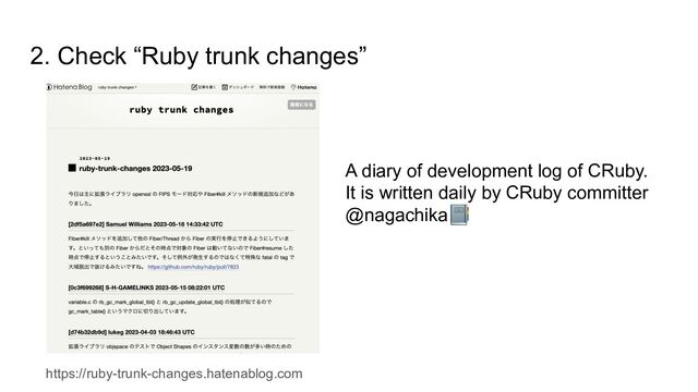2. Check “Ruby trunk changes”
https://ruby-trunk-changes.hatenablog.com
A diary of development log of CRuby.
It is written daily by CRuby committer
@nagachika📔
