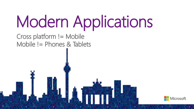 Modern Applications
Cross platform != Mobile
Mobile != Phones & Tablets
3
