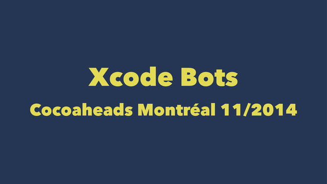 Xcode Bots
Cocoaheads Montréal 11/2014
