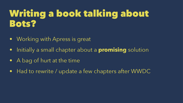 Writing a book talking about
Bots?
• Working with Apress is great
• Initially a small chapter about a promising solution
• A bag of hurt at the time
• Had to rewrite / update a few chapters after WWDC
