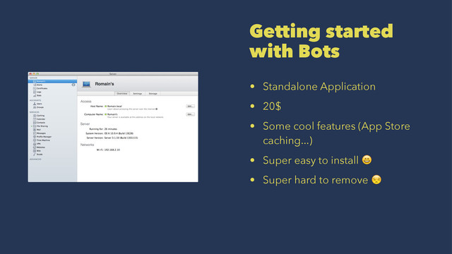 Getting started
with Bots
• Standalone Application
• 20$
• Some cool features (App Store
caching...)
• Super easy to install !
• Super hard to remove "
