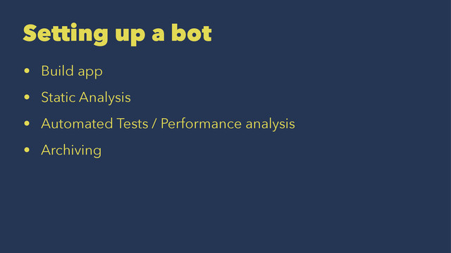 Setting up a bot
• Build app
• Static Analysis
• Automated Tests / Performance analysis
• Archiving
