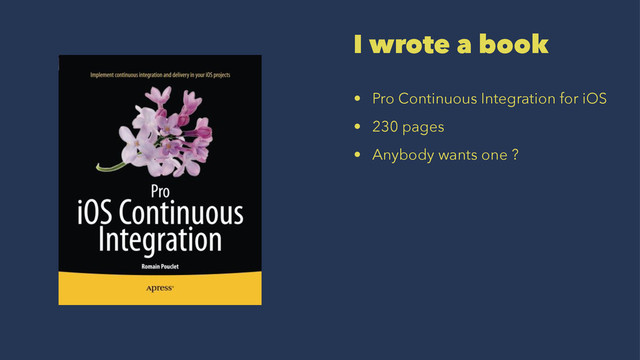 I wrote a book
• Pro Continuous Integration for iOS
• 230 pages
• Anybody wants one ?
