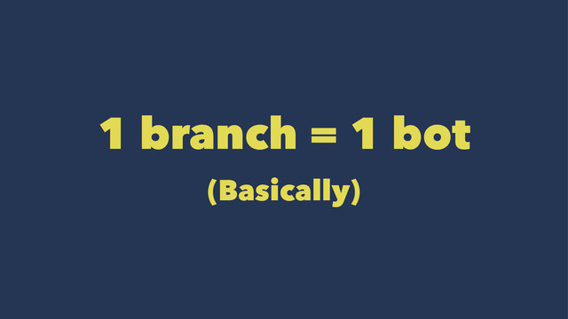 1 branch = 1 bot
(Basically)
